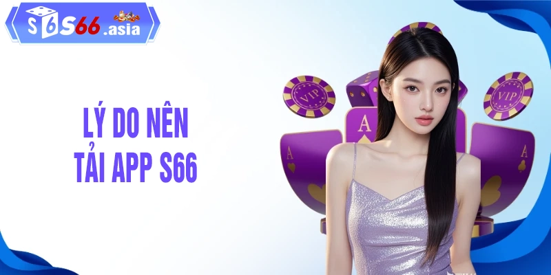 Lý do nên tải app S66 trên thiết bị cá nhân